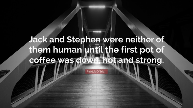 Patrick O'Brian Quote: “Jack and Stephen were neither of them human until the first pot of coffee was down, hot and strong.”