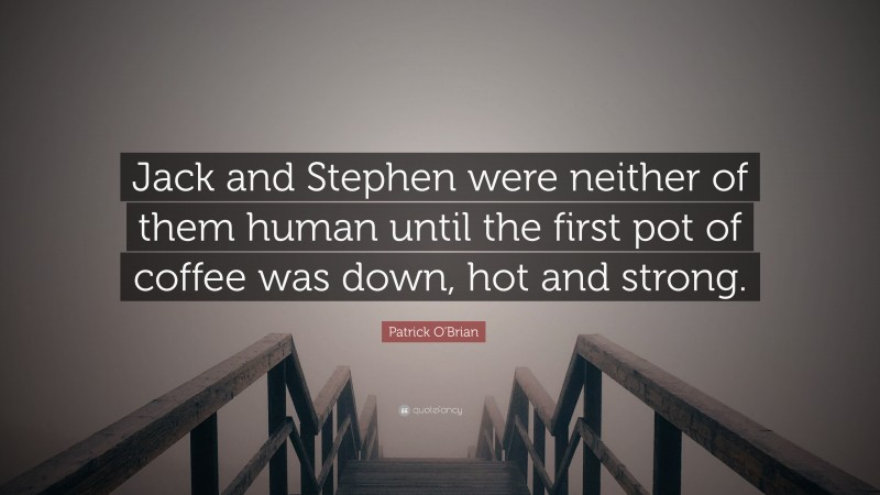 Patrick O'Brian Quote: “Jack and Stephen were neither of them human until the first pot of coffee was down, hot and strong.”
