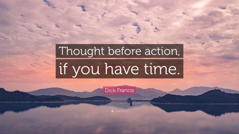 Dick Francis Quote: “Thought before action, if you have time.”