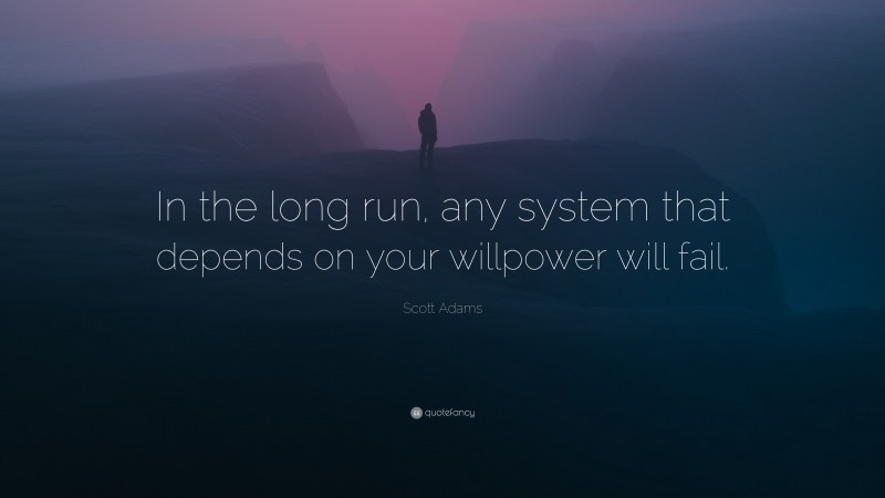 Scott Adams Quote: “In the long run, any system that depends on your willpower will fail.”