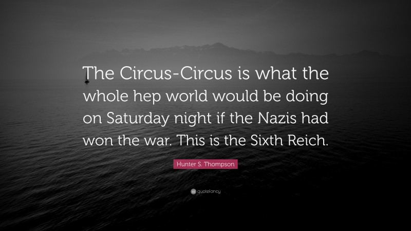 Hunter S. Thompson Quote: “The Circus-Circus is what the whole hep world would be doing on Saturday night if the Nazis had won the war. This is the Sixth Reich.”