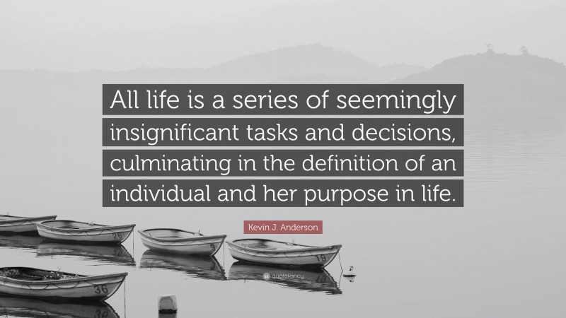 Kevin J. Anderson Quote: “All life is a series of seemingly insignificant tasks and decisions, culminating in the definition of an individual and her purpose in life.”