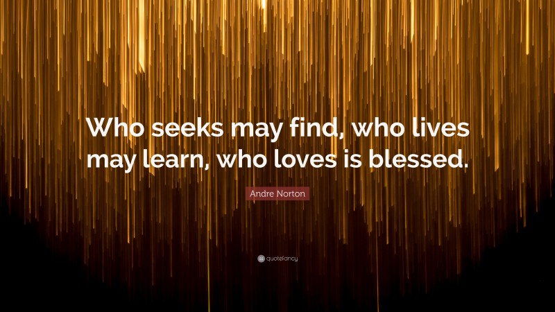 Andre Norton Quote: “Who seeks may find, who lives may learn, who loves is blessed.”
