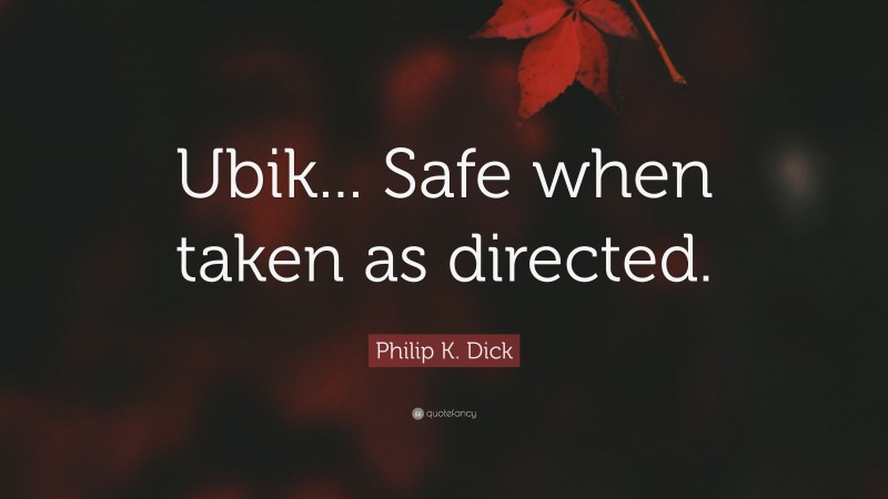 Philip K. Dick Quote: “Ubik... Safe when taken as directed.”