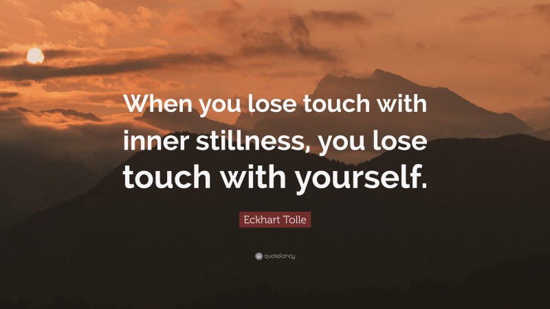 Eckhart Tolle Quote: “When you lose touch with inner stillness, you lose touch with yourself.”