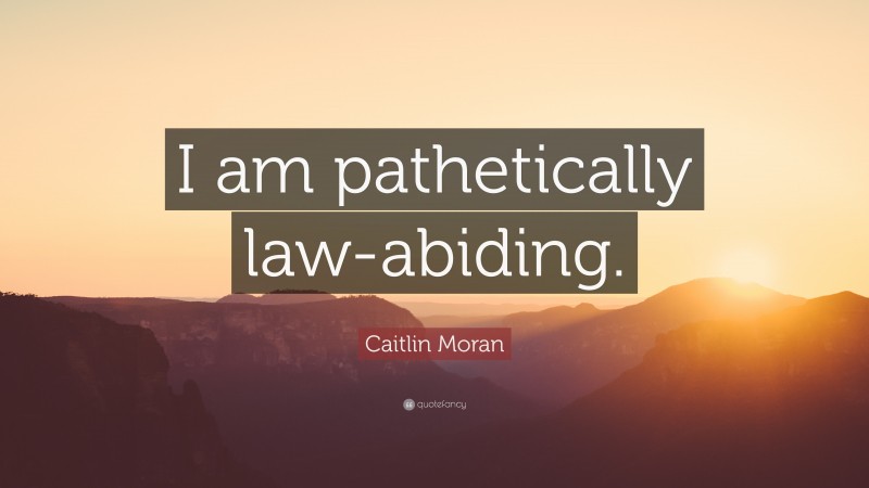 Caitlin Moran Quote: “I am pathetically law-abiding.”