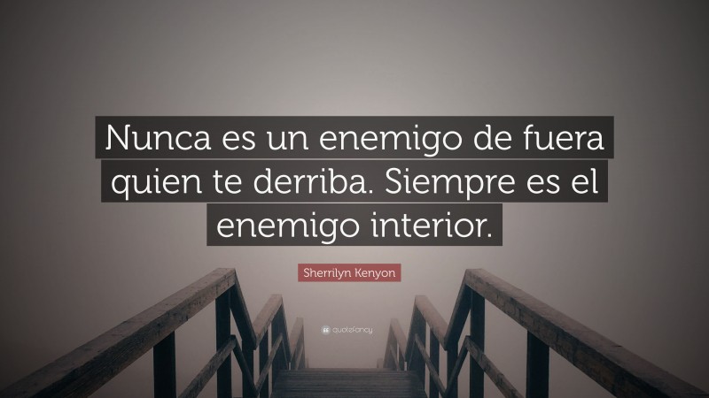 Sherrilyn Kenyon Quote: “Nunca es un enemigo de fuera quien te derriba. Siempre es el enemigo interior.”