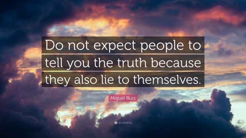 Miguel Ruiz Quote: “Do not expect people to tell you the truth because they also lie to themselves.”