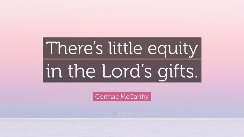 Cormac McCarthy Quote: “There’s little equity in the Lord’s gifts.”