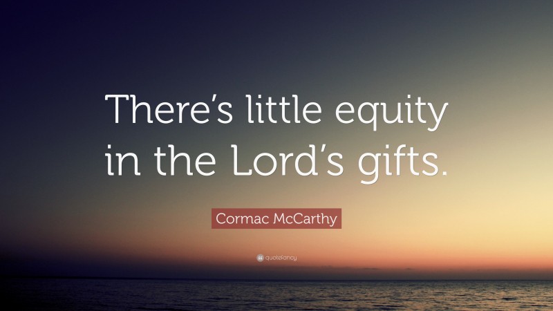 Cormac McCarthy Quote: “There’s little equity in the Lord’s gifts.”