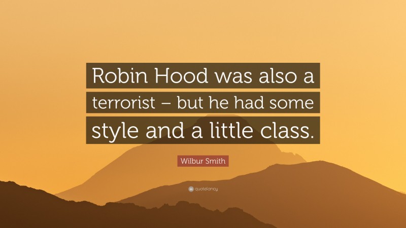 Wilbur Smith Quote: “Robin Hood was also a terrorist – but he had some style and a little class.”