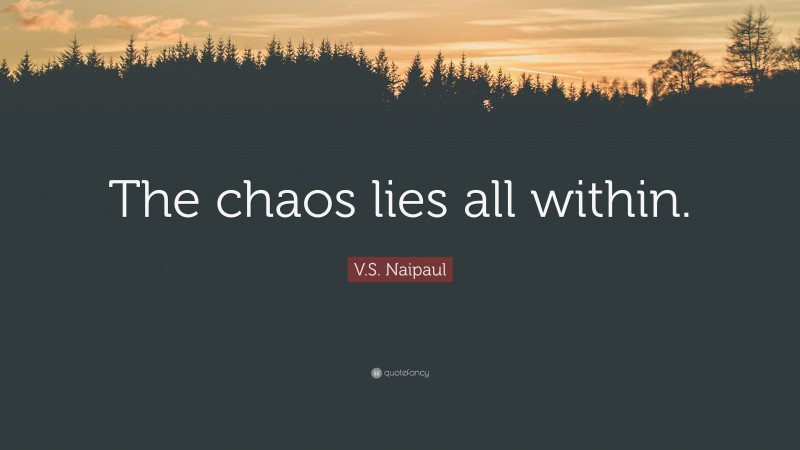 V.S. Naipaul Quote: “The chaos lies all within.”