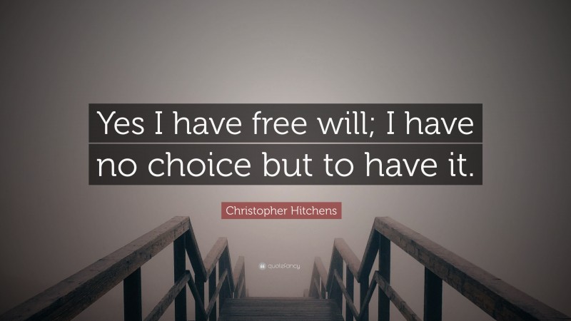 Christopher Hitchens Quote: “Yes I have free will; I have no choice but to have it.”