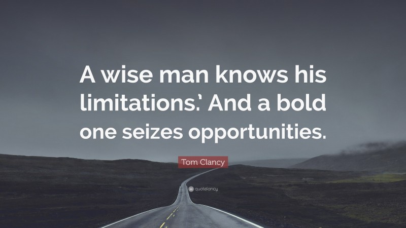 Tom Clancy Quote: “A wise man knows his limitations.’ And a bold one seizes opportunities.”