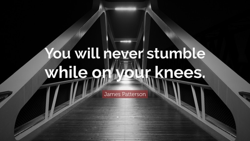 James Patterson Quote: “You will never stumble while on your knees.”