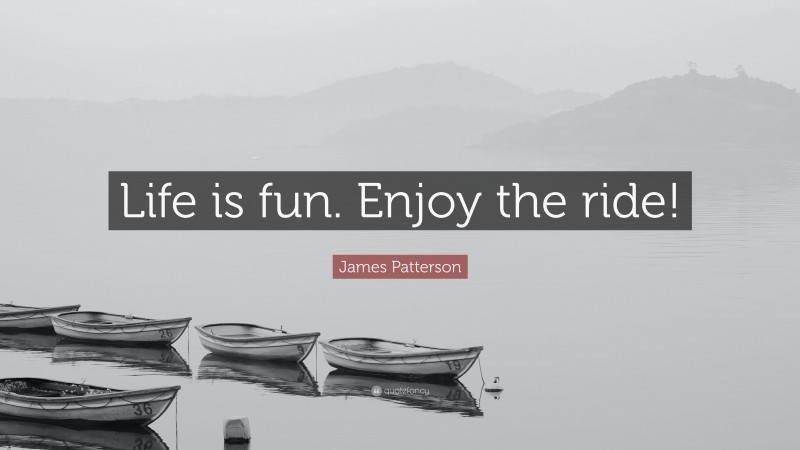 James Patterson Quote: “Life is fun. Enjoy the ride!”