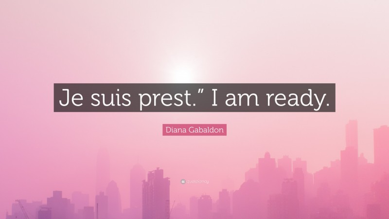 Diana Gabaldon Quote: “Je suis prest.” I am ready.”