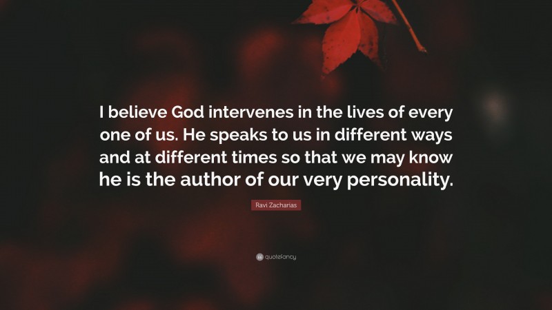 Ravi Zacharias Quote: “I believe God intervenes in the lives of every one of us. He speaks to us in different ways and at different times so that we may know he is the author of our very personality.”