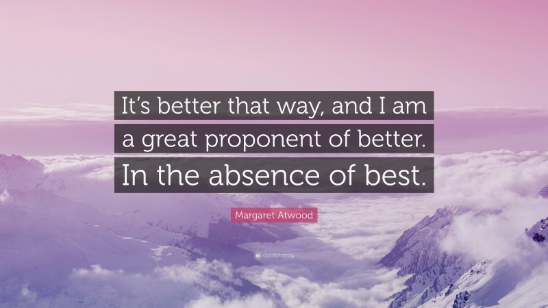 Margaret Atwood Quote: “It’s better that way, and I am a great proponent of better. In the absence of best.”
