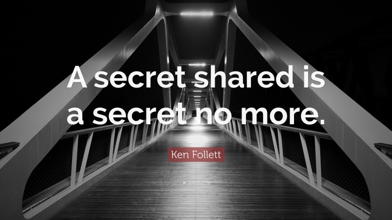 Ken Follett Quote: “A secret shared is a secret no more.”