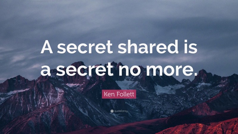 Ken Follett Quote: “A secret shared is a secret no more.”