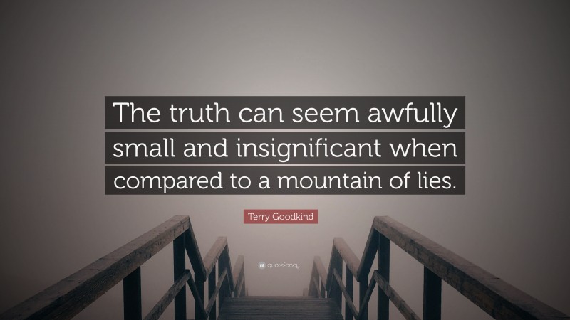 Terry Goodkind Quote: “The truth can seem awfully small and insignificant when compared to a mountain of lies.”