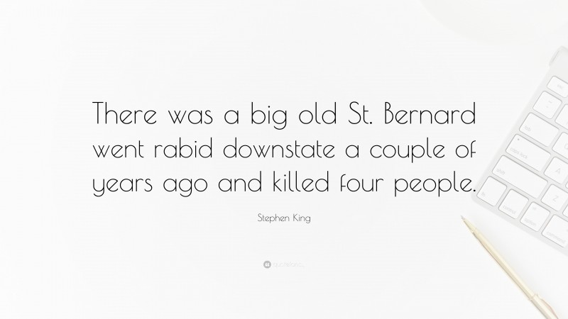 Stephen King Quote: “There was a big old St. Bernard went rabid downstate a couple of years ago and killed four people.”