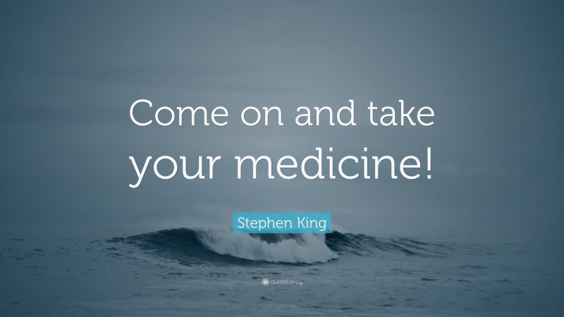 Stephen King Quote: “Come on and take your medicine!”