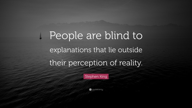 Stephen King Quote: “People are blind to explanations that lie outside their perception of reality.”