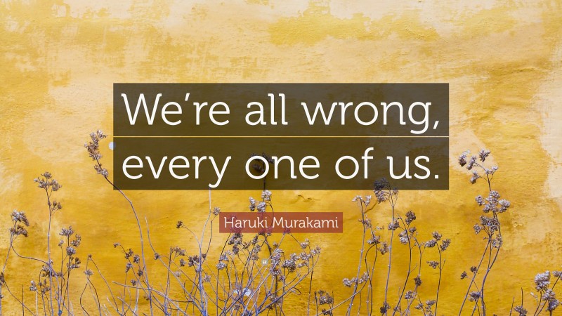 Haruki Murakami Quote: “We’re all wrong, every one of us.”
