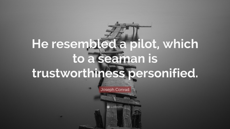 Joseph Conrad Quote: “He resembled a pilot, which to a seaman is trustworthiness personified.”