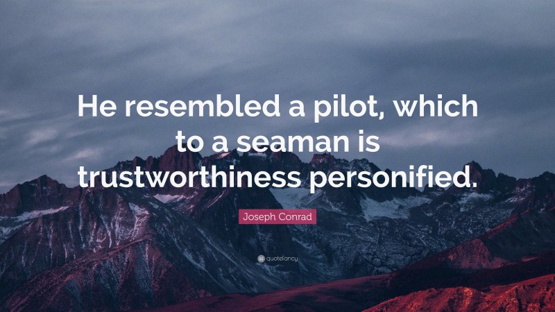 Joseph Conrad Quote: “He resembled a pilot, which to a seaman is trustworthiness personified.”