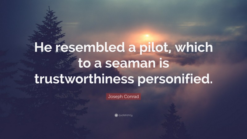 Joseph Conrad Quote: “He resembled a pilot, which to a seaman is trustworthiness personified.”