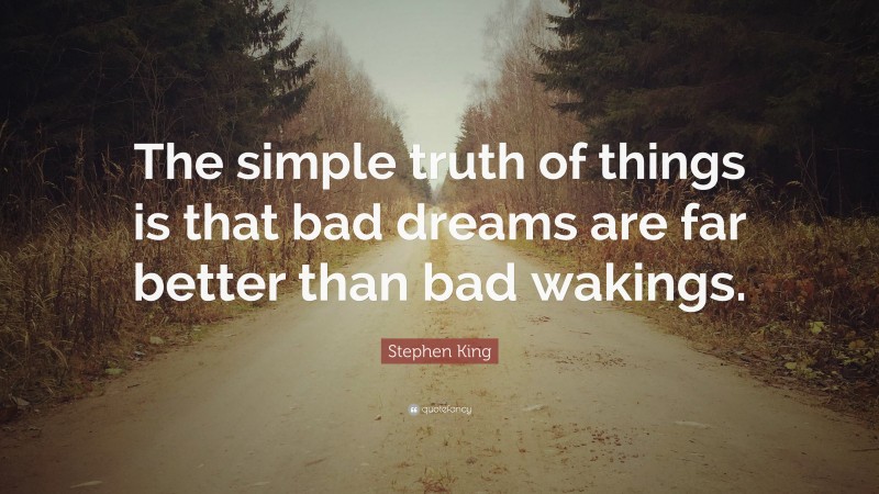 Stephen King Quote: “The simple truth of things is that bad dreams are far better than bad wakings.”