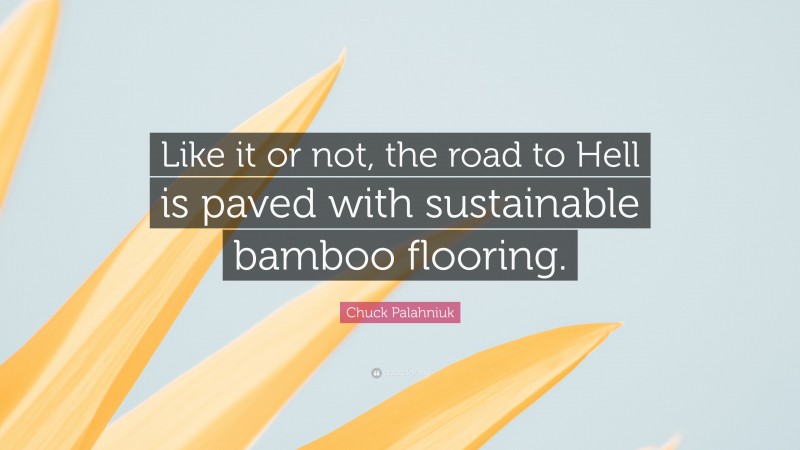 Chuck Palahniuk Quote: “Like it or not, the road to Hell is paved with sustainable bamboo flooring.”