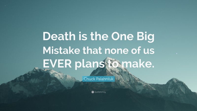 Chuck Palahniuk Quote: “Death is the One Big Mistake that none of us EVER plans to make.”