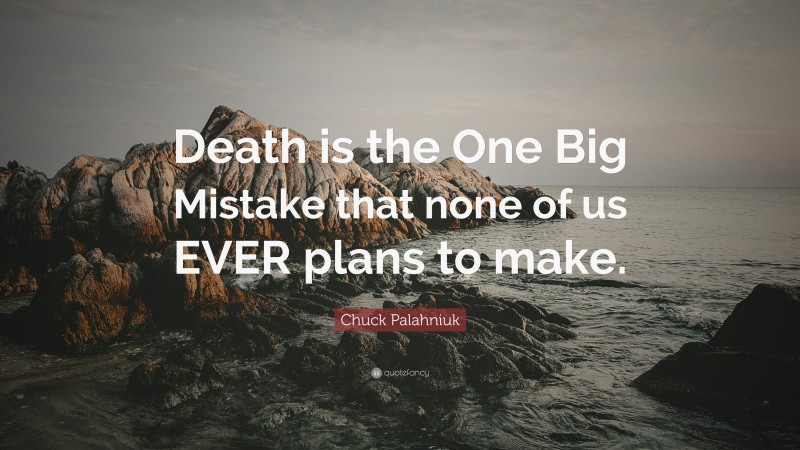 Chuck Palahniuk Quote: “Death is the One Big Mistake that none of us EVER plans to make.”