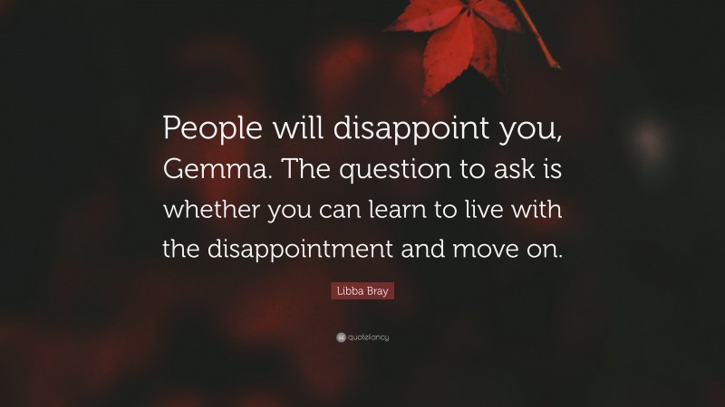 Libba Bray Quote: “People will disappoint you, Gemma. The question to ask is whether you can learn to live with the disappointment and move on.”