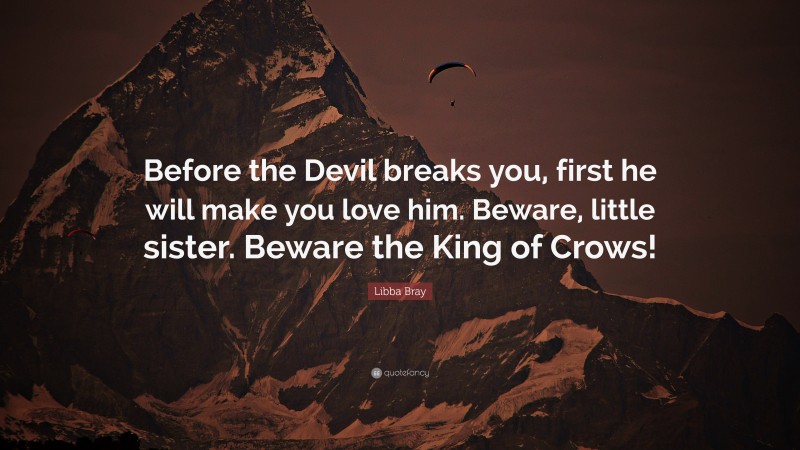 Libba Bray Quote: “Before the Devil breaks you, first he will make you love him. Beware, little sister. Beware the King of Crows!”
