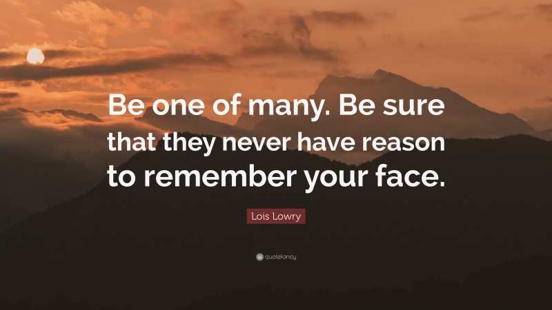 Lois Lowry Quote: “Be one of many. Be sure that they never have reason to remember your face.”