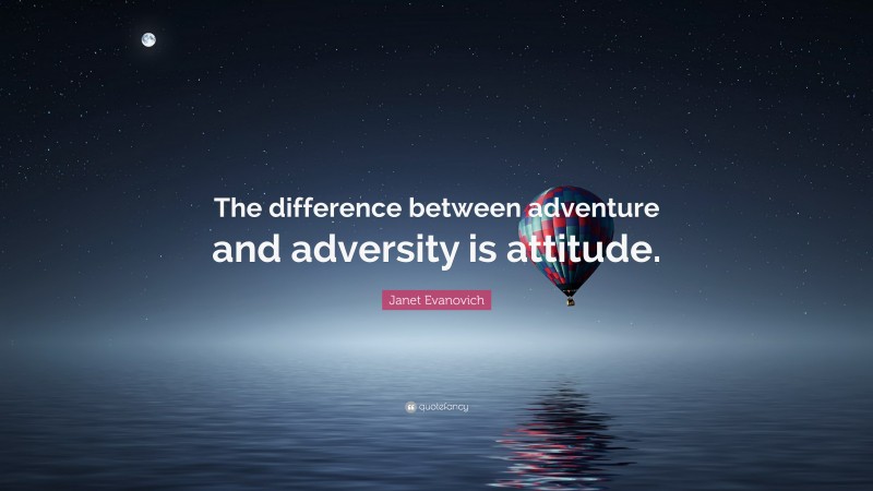 Janet Evanovich Quote: “The difference between adventure and adversity is attitude.”