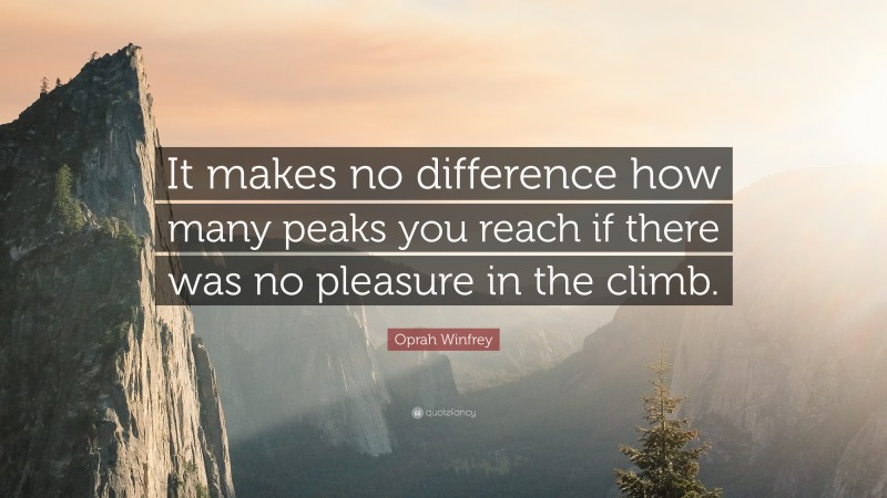 Oprah Winfrey Quote: “It makes no difference how many peaks you reach if there was no pleasure in the climb.”