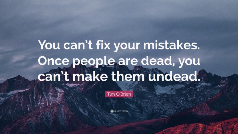 Tim O'Brien Quote: “You can’t fix your mistakes. Once people are dead, you can’t make them undead.”