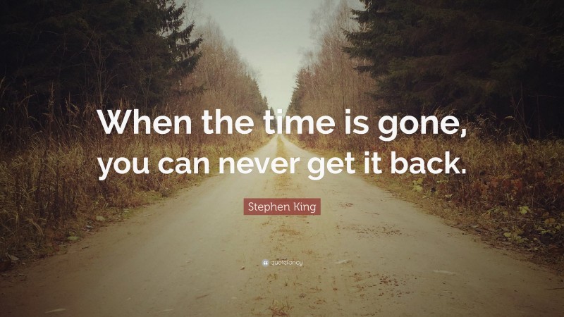 Stephen King Quote: “When the time is gone, you can never get it back.”