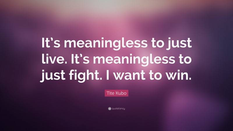 Tite Kubo Quote: “It’s meaningless to just live. It’s meaningless to just fight. I want to win.”