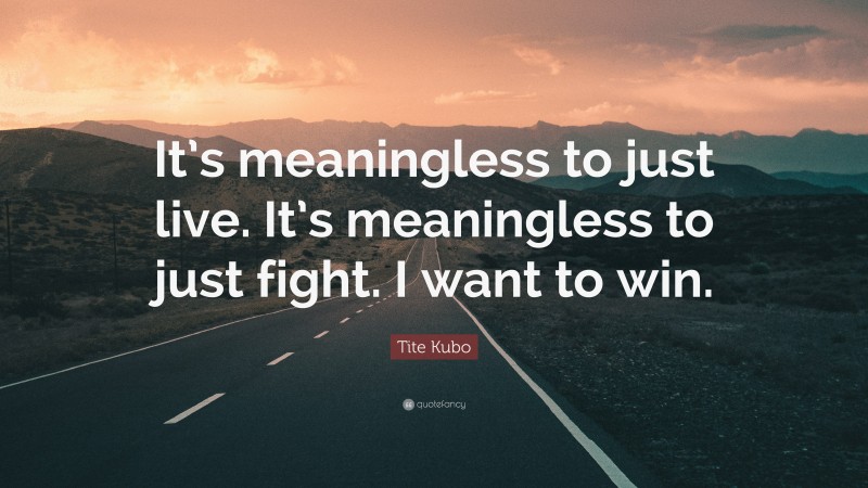 Tite Kubo Quote: “It’s meaningless to just live. It’s meaningless to just fight. I want to win.”