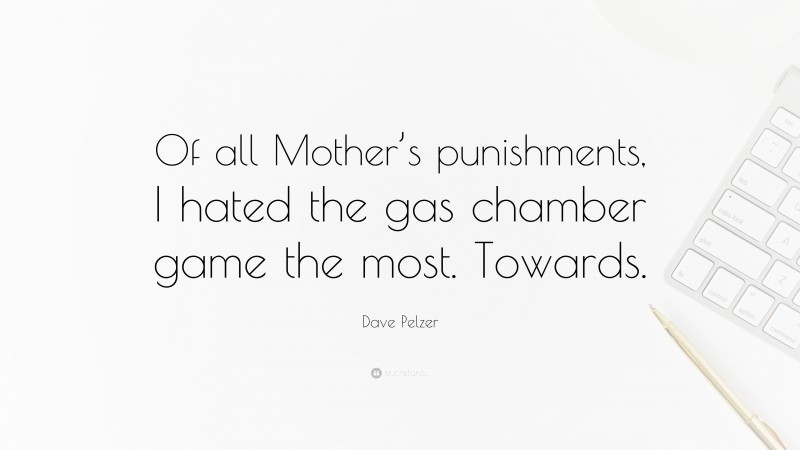 Dave Pelzer Quote: “Of all Mother’s punishments, I hated the gas chamber game the most. Towards.”