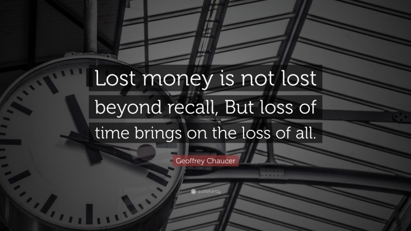 Geoffrey Chaucer Quote: “Lost money is not lost beyond recall, But loss of time brings on the loss of all.”