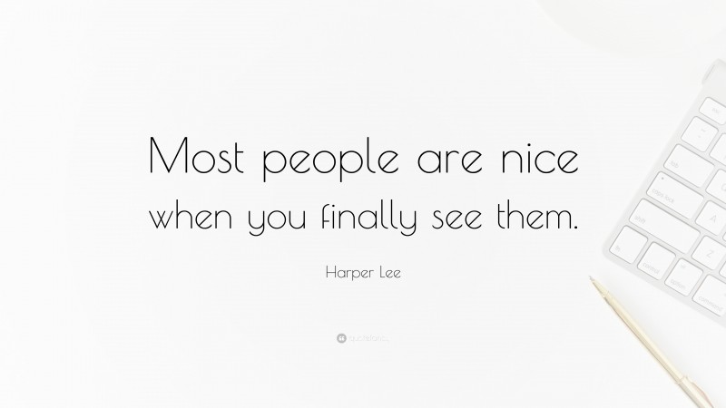 Harper Lee Quote: “Most people are nice when you finally see them.”