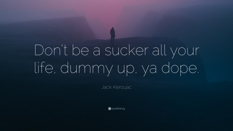 Jack Kerouac Quote: “Don’t be a sucker all your life, dummy up, ya dope.”